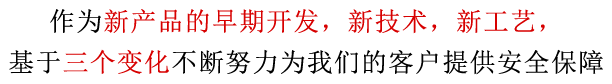 作为新产品的早期开发，新技术，新工艺，基于三个变化不断努力为我们的客户提供安全保障。