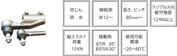 防じん　防水、締結部　M12～、長さ、ピッチ　80mm～、ラジアル方向疲労強度　12KN以上、耐スラスト荷重　15KN、揺動角　全方向26°　長手方向30°、使用可能環境　-20～60℃