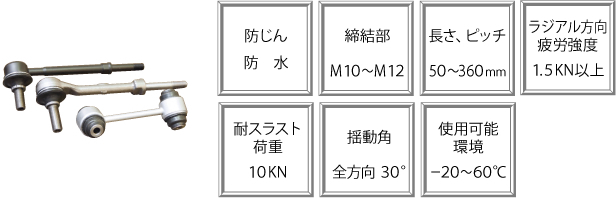 防じん　防水、締結部　M10～M12、長さ、ピッチ　50～360mm、ラジアル方向疲労強度　1.5KN以上、耐スラスト荷重　10KN、揺動角　全方向30°、使用可能環境　-20～60℃