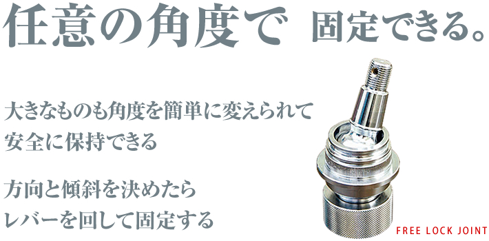 任意の角度で固定できる。大きなものも角度を簡単に変えられて安全に保持できる。方向と傾斜を決めたらレバーを回して固定する。