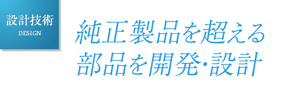 設計技術 DESIGN｜純正製品を超える部品を開発・設計