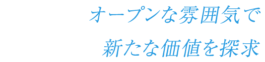 オープンな雰囲気で新たな価値を探求