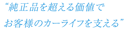 “純正品を超える価値でお客様のカーライフを支える”