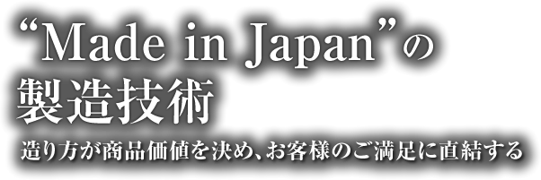 “Made in Japan”の製造技術 造り方が商品価値を決め、お客様のご満足に直結する