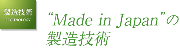 製造技術 TECHNOLOGY｜“Made in Japan”の製造技術