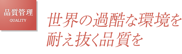 品質管理 QUALITY｜世界の過酷な環境を耐え抜く品質を