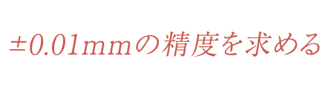 ±0.01mmの精度を求める